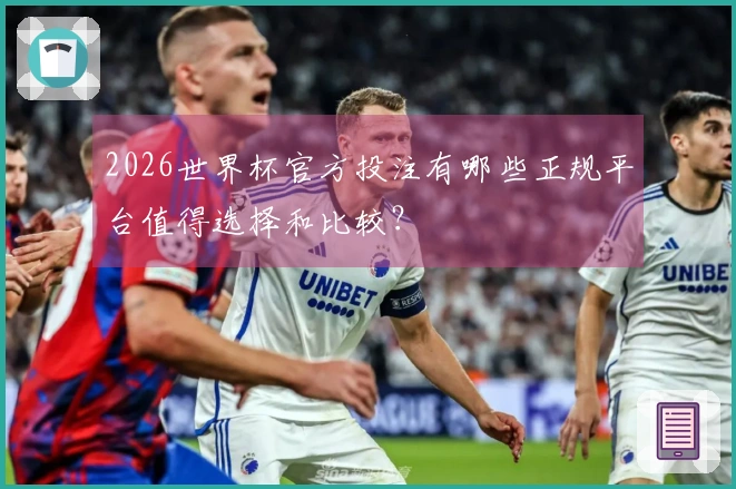 2026世界杯官方投注有哪些正规平台值得选择和比较？