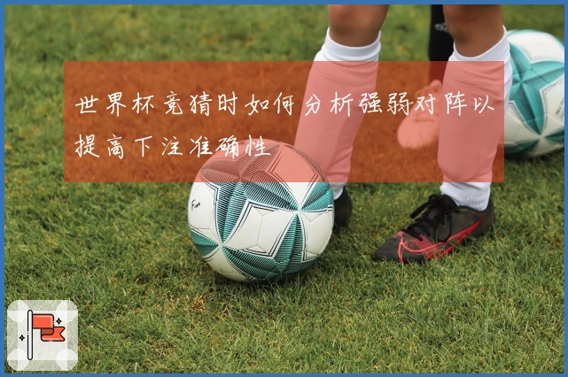 世界杯竞猜时如何分析强弱对阵以提高下注准确性